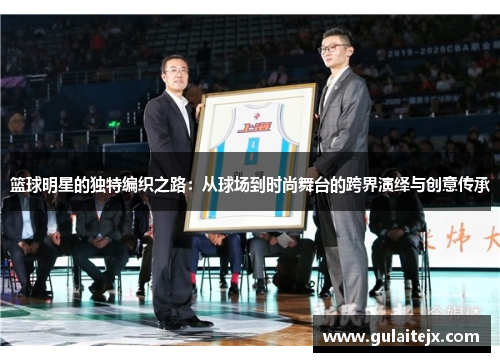 篮球明星的独特编织之路：从球场到时尚舞台的跨界演绎与创意传承