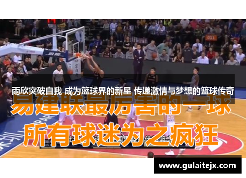 雨欣突破自我 成为篮球界的新星 传递激情与梦想的篮球传奇